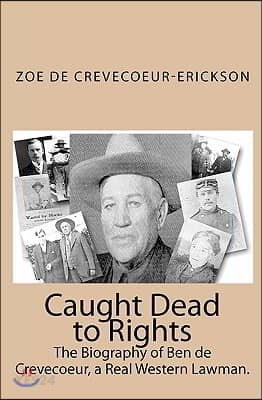 Caught Dead to Rights: The Biography of Ben de Crevecoeur, a Real Western Lawman.