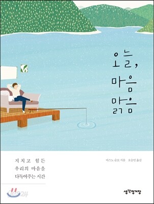 오늘, 마음 맑음 : 지치고 힘든 우리의 마음을 다독여주는 시간