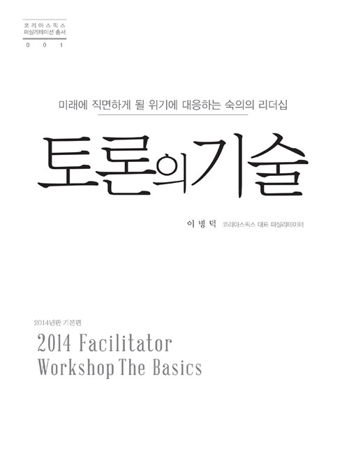 토론의 기술  : 미래에 직면하게 될 위기에 대응하는 숙의의 리더십  : 2014 facilitator workshop the basics  : 2014년판 기본편
