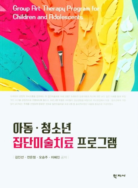 아동·청소년 집단미술치료 프로그램 / 김인선 ; 전은청 ; 오승주 ; 이혜진 공저
