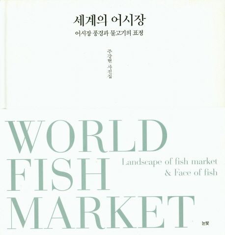 세계의 어시장 : 어시장 풍경과 물고기의 표정 : 주강현 사진집