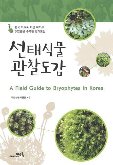 선태식물 관찰도감 = (A)field guide to bryophytes in Korea : 한국 최초로 자생 이끼류 302종...