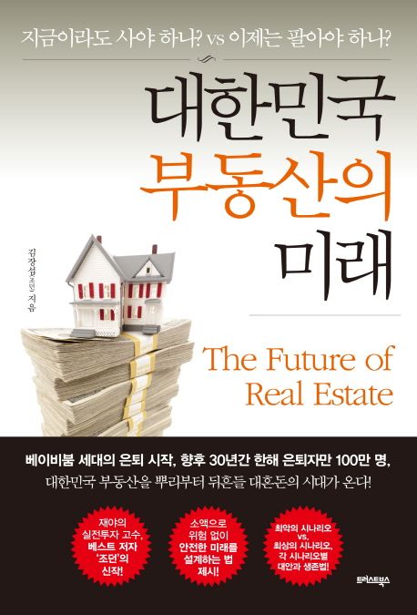 대한민국 부동산의 미래 = (The) future of real estate : 지금이라도 사야 하나? vs 이제는 팔아야 하나?