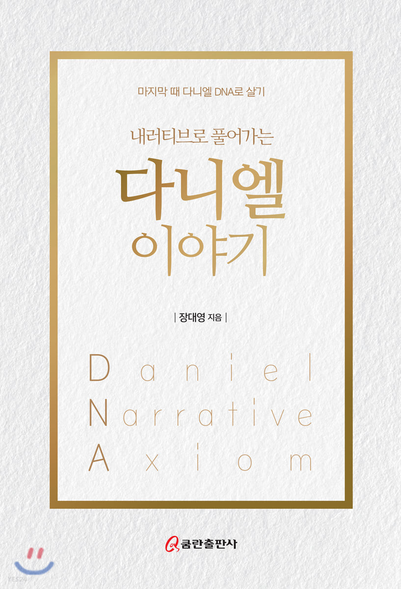 (내러티브로 풀어가는) 다니엘 이야기 = Daniel Narrative Axiom : 마지막 때 다니엘 DNA로 살기