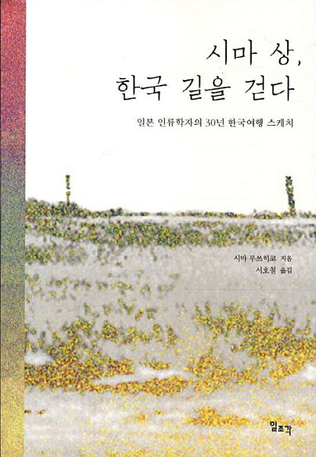 시마 상 한국 길을 걷다 : 일본 인류학자의 30년 한국여행 스케치