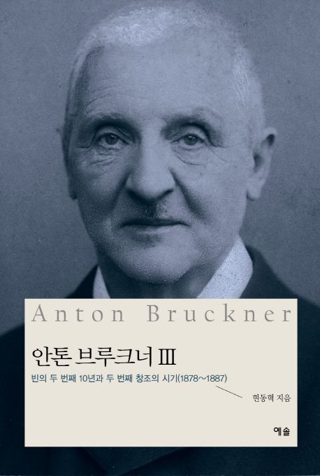 안톤 브루크너. 3 : 빈의 두 번째 10년과 두 번째 창조의 시기(1878~1887)  = Anton Bruckner / ...