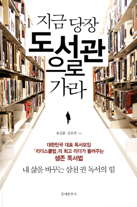 (지금 당장) 도서관으로 가라 : 대한민국 대표 독서모임 「리더스클럽」의 최고 리더가 들려주는 생존 독서법 : 내 삶을 바꾸는 삼천 권 독서의 힘