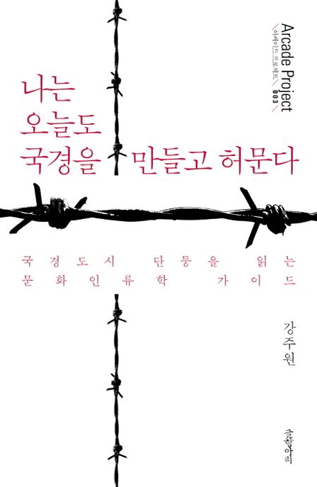 나는 오늘도 국경을 만들고 허문다  : 국경도시 단둥을 읽는 문화인류학 가이드 / 강주원 지음