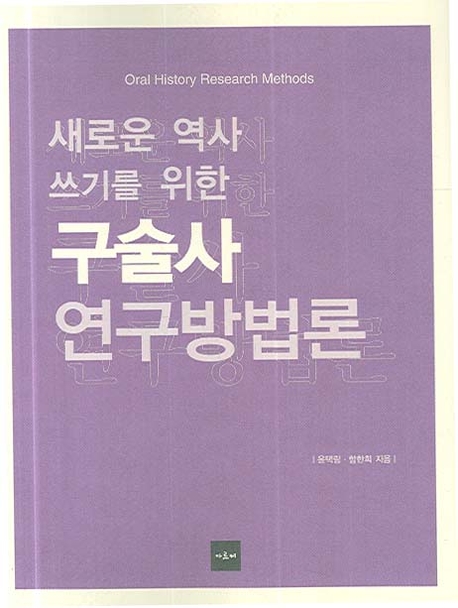 (새로운 역사 쓰기를 위한)구술사 연구방법론 = Oral history research methods