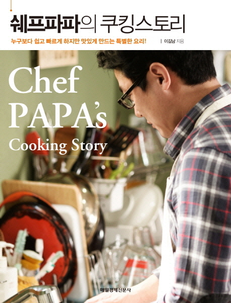 쉐프파파의 쿠킹스토리 = Chef papas cooking story : 누구보다 쉽고 빠르게 하지만 맛있게 만드는 특별한 요리!