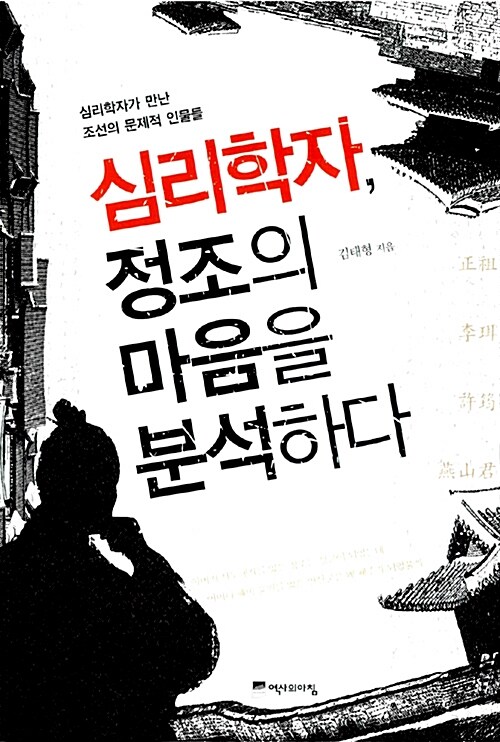 심리학자, 정조의 마음을 분석하다  : 심리학자가 만난 조선의 문제적 인물들 / 김태형 지음