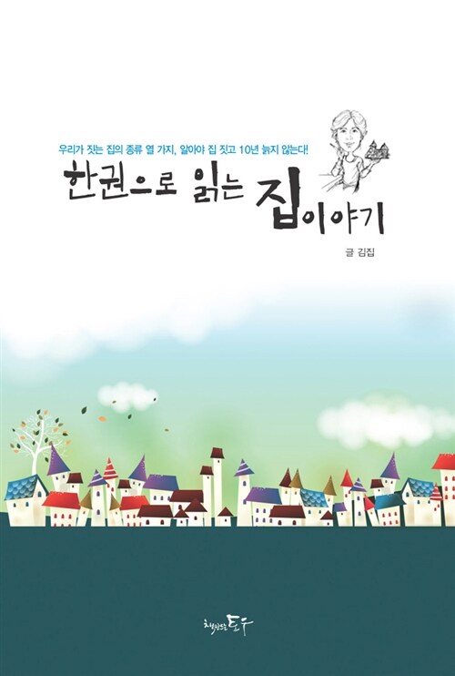 한권으로 읽는 집이야기- [전자책] : 우리가 짓는 집의 종류 열 가지, 알아야 집 짓고 10년 늙지 않는다!