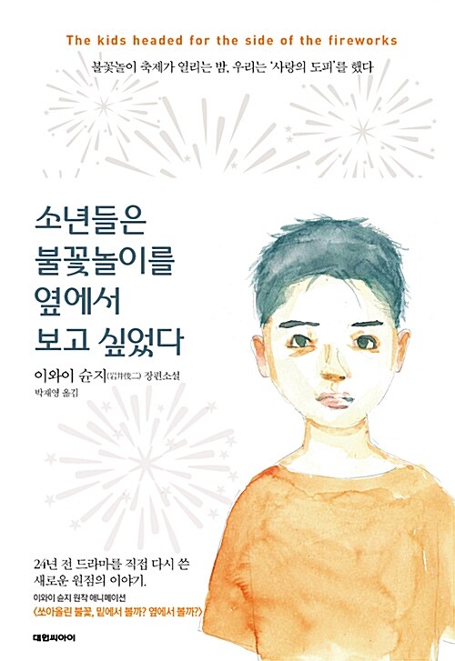 소년들은 불꽃놀이를 옆에서 보고 싶었다 = The kids headed for the side of the fireworks  : 이와이 슌지 장편소설