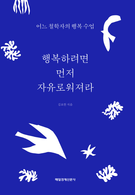 행복하려면 먼저 자유로워져라 : 어느 철학자의 행복 수업