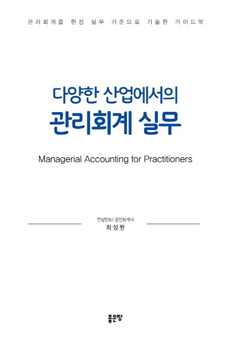 (다양한 산업에서의) 관리회계 실무 = Managerial accounting for practitioners  : 관리회계를 실무 관점으로 바라본 가이드북