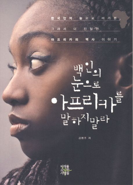 백인의 눈으로 아프리카를 말하지 말라 [전자책] 한국인의 눈으로 바라본, 그래서 더 진실한 아...