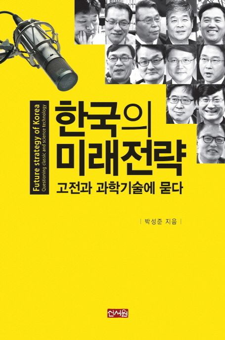 한국의 미래전략 = Future strategy of Korea : 고전과 과학기술에 묻다 = Questioning classic and science technology