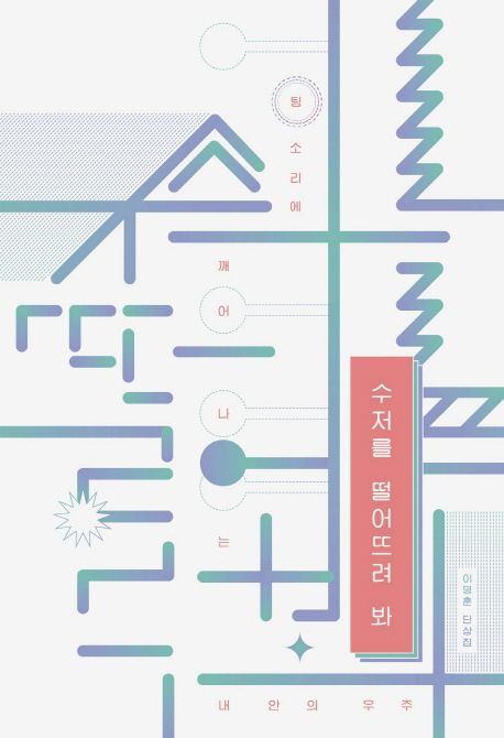 수저를 떨어뜨려 봐- [전자책] : 팅 소리에 깨어나는 내 안의 우주 : 이명훈 단상집
