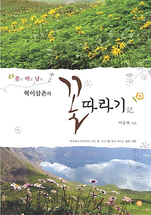 (꽃에 미친 남자 혁이삼촌의) 꽃따라기 : 백두에서 한라까지 우리 꽃 자생지를 찾아 떠나는 들꽃 여행