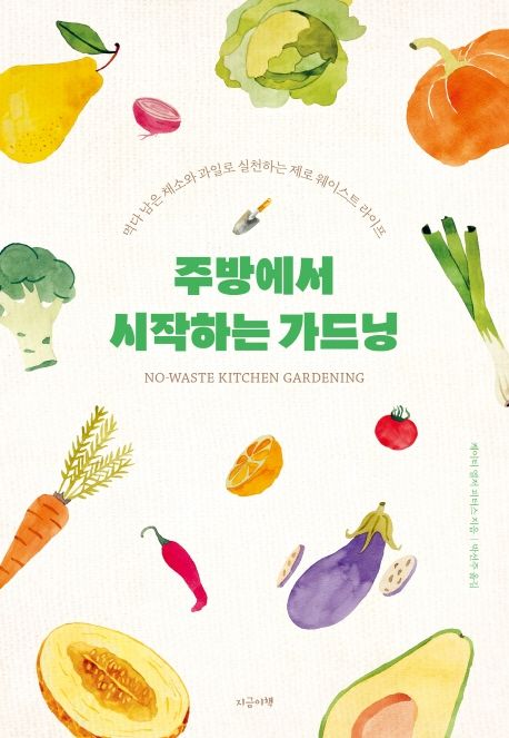 주방에서 시작하는 가드닝 : 먹다 남은 채소와 과일로 실천하는 제로 웨이스트 라이프