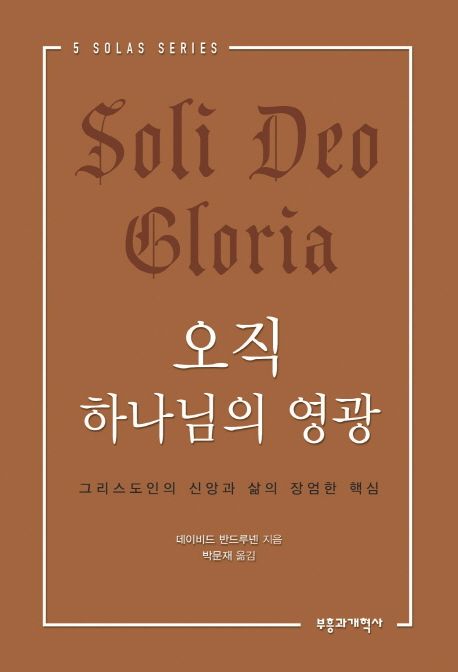 오직 하나님의 영광 : 그리스도인의 신앙과 삶의 장엄한 핵심