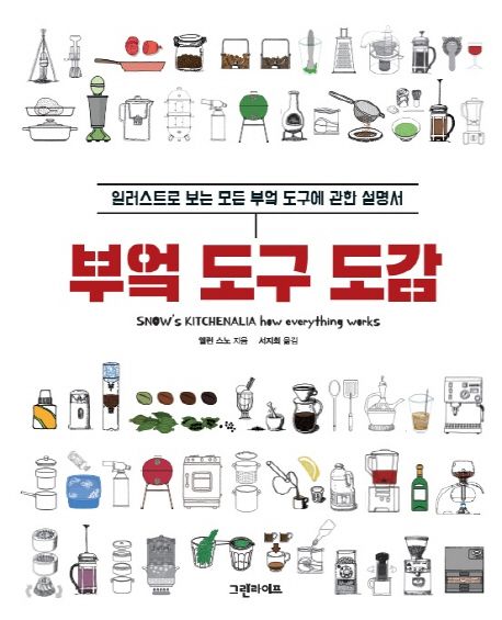 부엌 도구 도감  : 일러스트로 보는 모든 부엌 도구에 관한 설명서 / 앨런 스노 글·그림  ; 서...