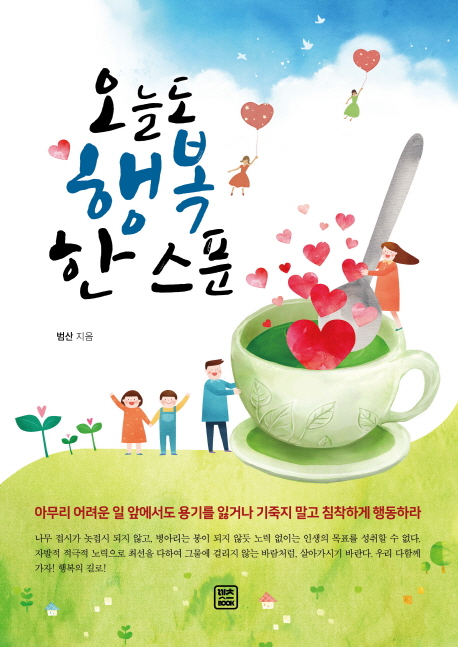 오늘도 행복 한 스푼 (아무리 어려운 일 앞에서도 용기를 잃거나 기죽지 말고 침착하게 행동하라)