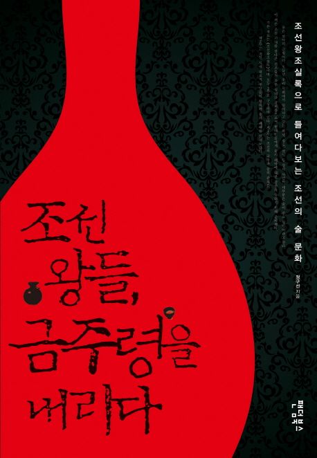 조선 왕들 금주령을 내리다 : 조선왕조실록으로 들여다보는 조선의 술 문화