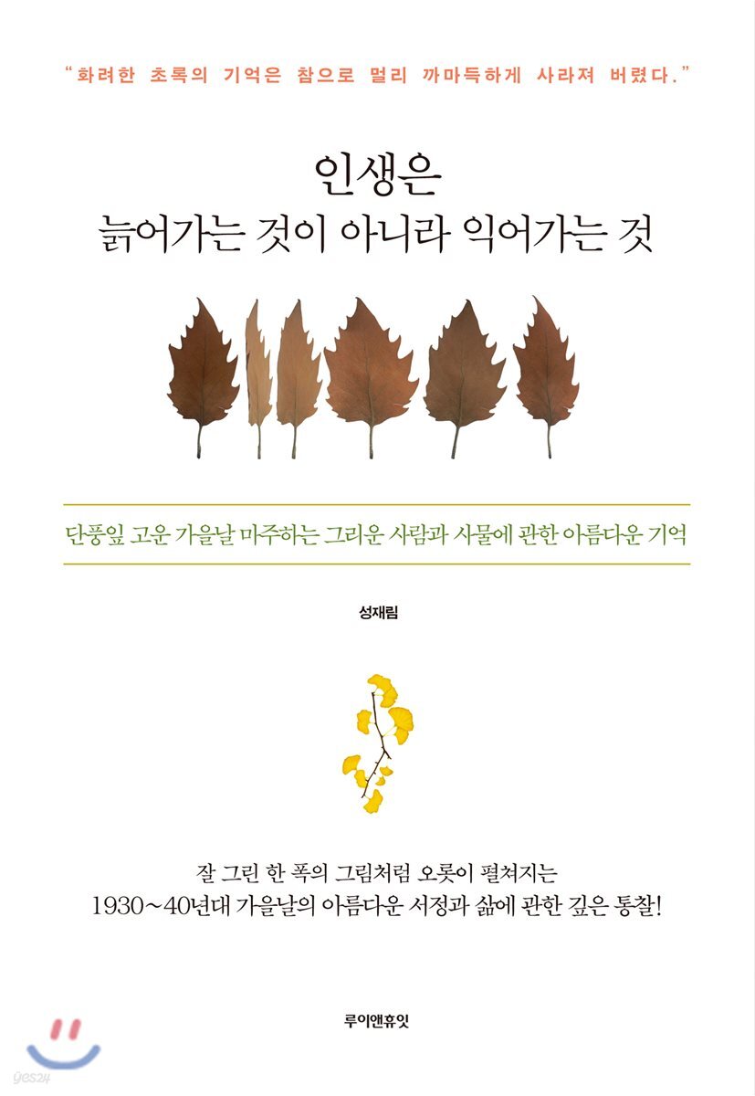 인생은 늙어가는 것이 아니라 익어가는 것 : 단풍잎 고운 가을날 마주하는 그리운 사람과 사물에 관한 아름다운 기억 책 표지 이미지
