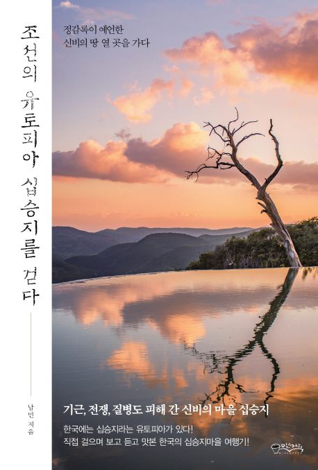 조선의 유토피아 십승지를 걷다  : 정감록이 예언한 신비의 땅 열 곳을 가다