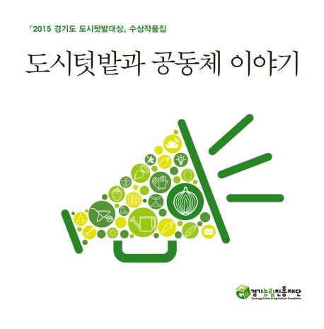도시텃밭과 공동체 이야기 : 『2015 경기도 도시텃밭대상』 수상작품집