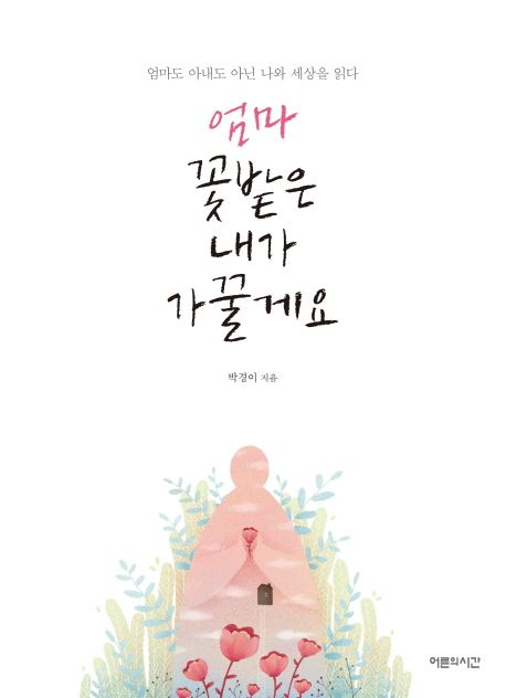 엄마 꽃밭은 내가 가꿀게요 (엄마도 아내도 아닌 나와 세상을 읽다)