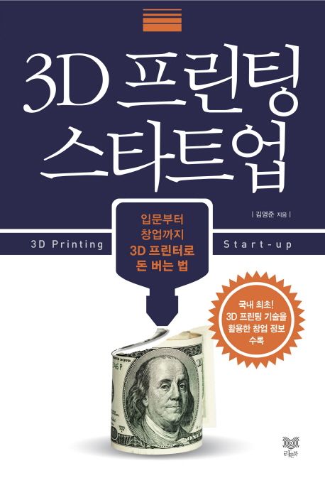 3D 프린팅 스타트업  : 입문부터 창업까지 3D 프린터로 돈 버는 법 / 김영준 지음