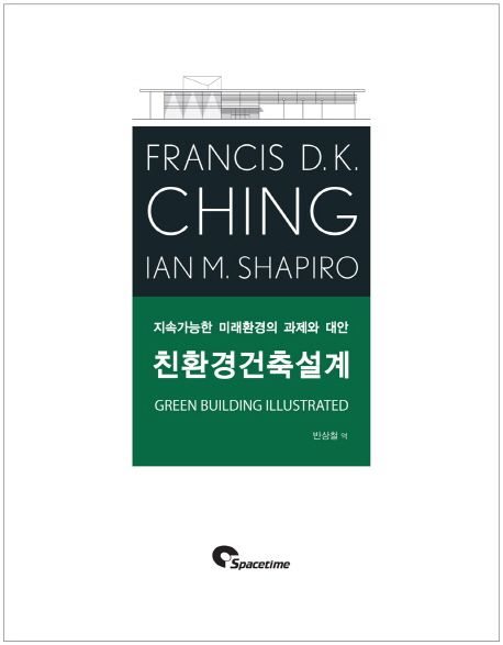 친환경건축설계  : 지속가능한 미래환경의 과제와 대안 / Francis D.K. Ching ; Ian M. Shapiro ...