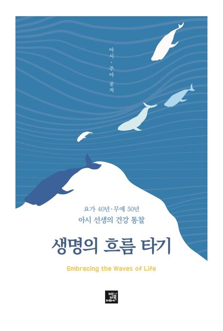 생명의 흐름 타기 = Embracing the waves of life  : 요가 40년ㆍ무예 50년 아시 선생의 건강 통찰