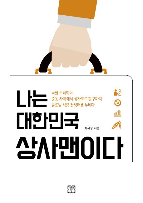 나는 대한민국 상사맨이다  : 곡물 트레이더, 중동 사막에서 싱가포르 항구까지 글로벌 식량 전쟁터를 누비다