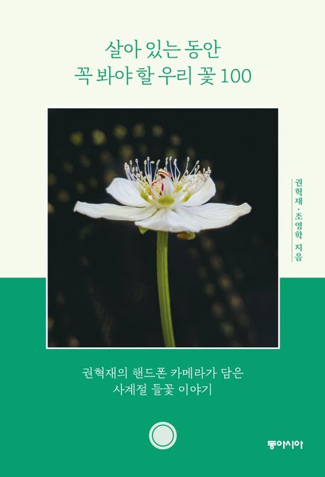 살아 있는 동안 꼭 봐야 할 우리 꽃 100: 권혁재의 핸드폰 카메라가 담은 사계절 들꽃 이야기