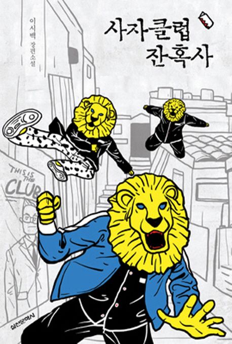 사자클럽 잔혹사 : 이시백 장편소설 / 이시백 [지음]
