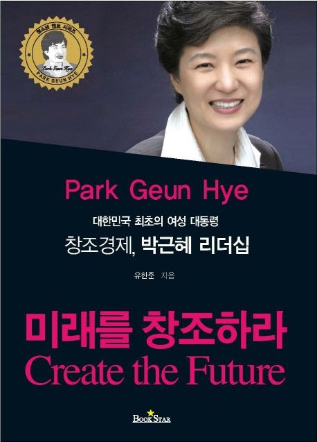 (대한민국 최초의 여성 대통령) 박근혜 리더십 : 미래를 창조하라 = Create the Future