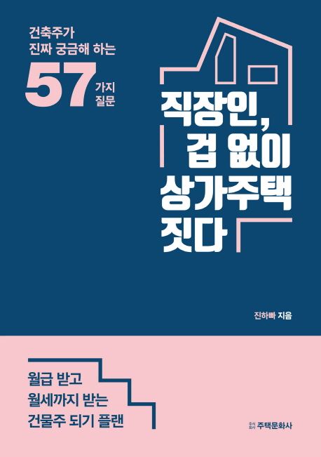 직장인, 겁 없이 상가주택 짓다  : 건축주가 진짜 궁금해 하는 57가지 질문 / 진하빠 지음