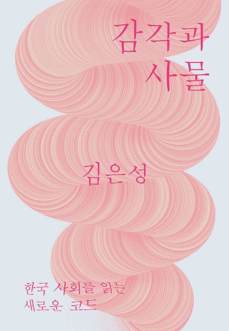 감각과 사물 : 한국 사회를 읽는 새로운 코드 / 김은성 지음
