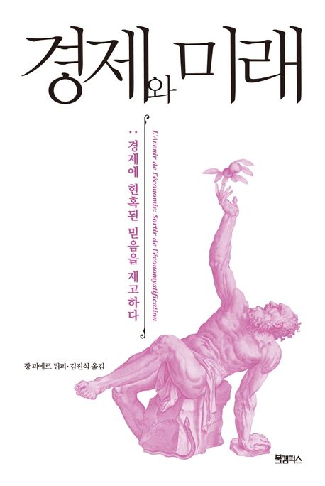 경제와 미래 : 경제에 현혹된 믿음을 재고하다 / 장 피에르 뒤피 지음 ; 김진식 옮김