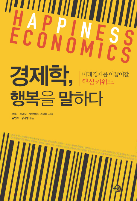 경제학, 행복을 말하다  : 미래 경제를 이끌어갈 핵심 키워드 / 브루노 프라이 ; 알로이스 스터...