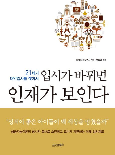 입시가 바뀌면 인재가 보인다 : 21세기 대안입시를 찾아서 / 로버트 스턴버그 지음 ; 배성민 옮...