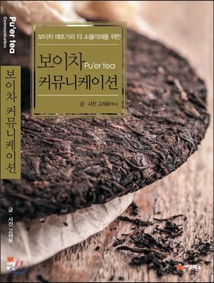 (보이차 애호가와 티 소믈리에를 위한)보이차(Pu' er tea) 커뮤니케이션 / 글ㆍ사진: 고재윤