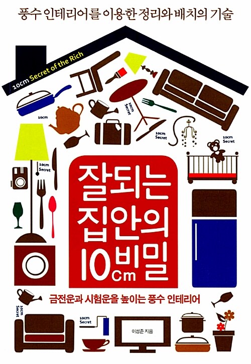 잘되는 집안의 10cm 비밀 : 풍수 인테리어를 이용한 정리와 배치의 기술