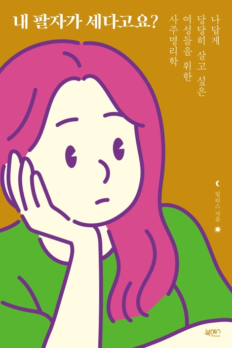 내 팔자가 세다고요?  : 나답게 당당히 살고 싶은 여성들을 위한 사주명리학
