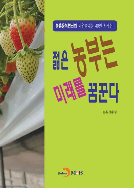 젊은 농부는 미래를 꿈꾼다 (농촌융복합산업 가업승계농 40인 사례집)