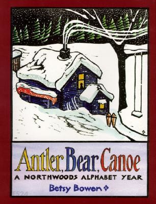 Antler, Bear, Canoe: A Northwoods Alphabet (A Northwoods Alphabet Year)