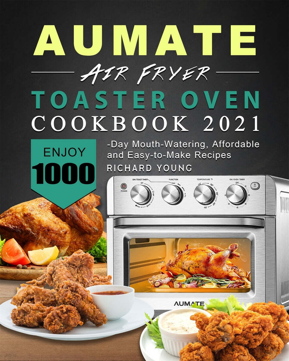 AUMATE Air Fryer Toaster Oven Cookbook 2021 (Enjoy 1000-Day Mouth-Watering, Affordable and Easy-to-Make Recipes)